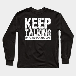 Keep Talking I'm Diagnosing You Long Sleeve T-Shirt